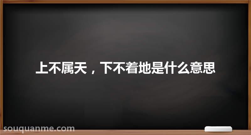 上不属天，下不着地是什么意思 上不属天，下不着地的拼音 上不属天，下不着地的成语解释